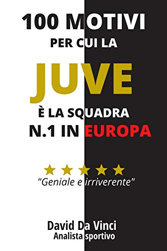 100 motivi per cui la JUVE è la squadra N.1 in Europa: un libro leggendario per tifosi bianconeri DOC (Italian Edition)