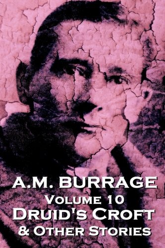 A.M. Burrage - Druid's Croft & Other Stories: Classics From The Master Of Horror: Volume 10 (A.M. Burrage Classic Collection)