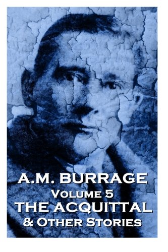 A.M. Burrage - The Acquital & Other Stories: Classics From The Master Of Horror: Volume 5 (A.M. Burrage Classic Collection)