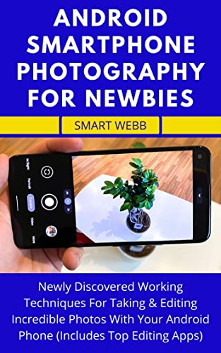 ANDROID SMARTPHONE PHOTOGRAPHY FOR NEWBIES: Newly Discovered Working Techniques For Taking & Editing Incredible Photos With Your Android Phone (Includes Top Editing Apps) (English Edition)
