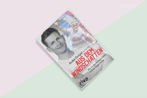 Aus dem Windschatten: Wie ich den Radsport lieben und das Siegen lernte. Zeugnis einer beeindruckenden Karriere im Sport - die Autobiografie von Radprofi André Greipel