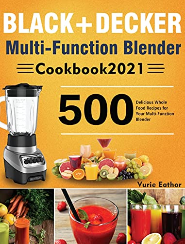 BLACK+DECKER Multi-Function Blender Cookbook 2021: 500 Delicious Whole Food Recipes for Your Multi-Function Blender