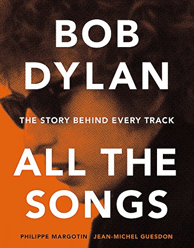 Bob Dylan All The Songs. The Story Behind Every Track