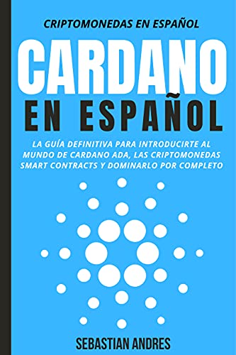 Cardano en Español: La guía definitiva para introducirte al mundo de Cardano ADA, las criptomonedas smart contracts y dominarlo por completo (Criptomonedas en Español nº 4)