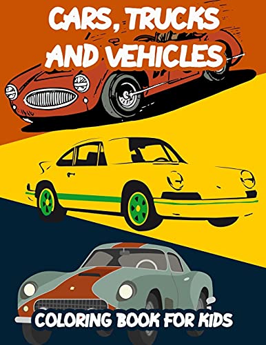 Cars, Trucks and Vehicles Coloring Book For Kids: Fun, Easy and Relaxing Coloring Book For Kids Ages 2-4 4-8 8-12 Includes Cool Cars, Trucks, Bikes, Planes, Boats, Vehicles and More!