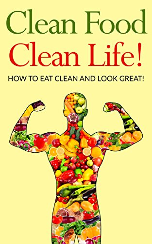 Clean Food Clean Life!: How to eat clean and look great! (English Edition)
