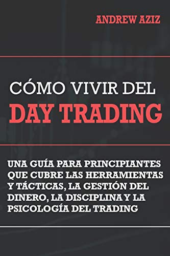Como Vivir del Day Trading: Una Guía para Principiantes que cubre las Herramientas y Tácticas, la Gestión del Dinero, la Disciplina y la Psicología del Trading