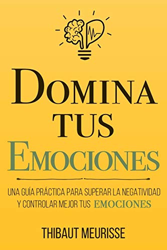 Domina Tus Emociones: Una guía práctica para superar la negatividad y controlar mejor tus emociones: 1 (Colección Domina Tu(s)...)