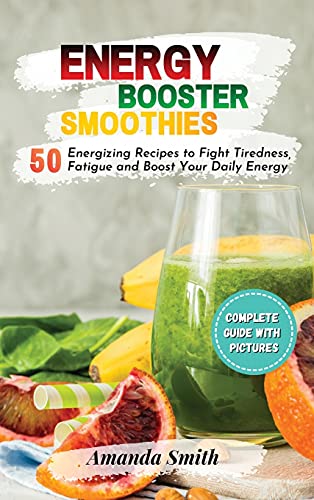 ENERGY BOOSTER SMOOTHIES: 50 Energizing Recipes to Fight Tiredness, Fatigue and Boost Your Daily Energy (2nd edition)