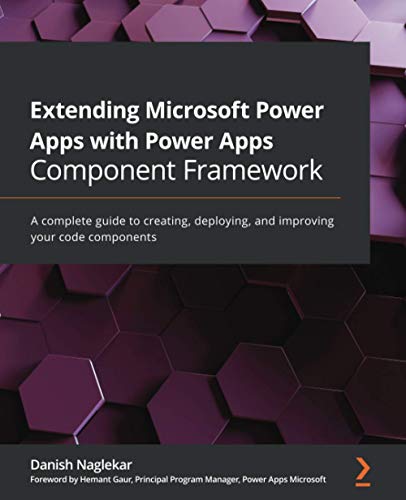 Extending Microsoft Power Apps with Power Apps Component Framework: A complete guide to creating, deploying, and improving your code components