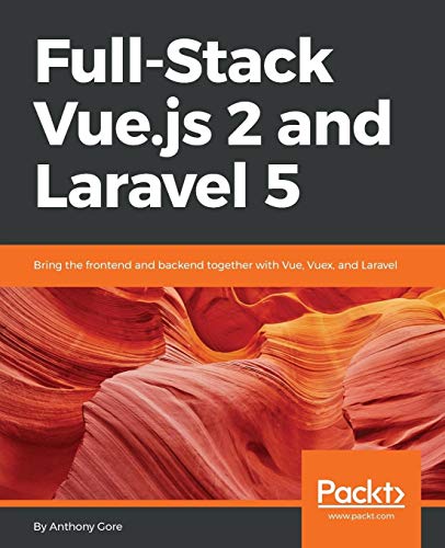 Full-Stack Vue.Js 2 And Laravel 5: Bring The Frontend And Backend Together With Vue, Vuex, And Laravel