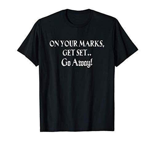 Funny On Your Marks Get Set Go Away Camiseta