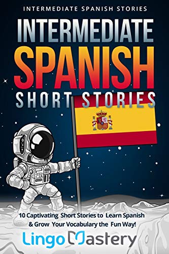 Intermediate Spanish Short Stories: 10 Captivating Short Stories to Learn Spanish & Grow Your Vocabulary the Fun Way!: Volume 1 (Intermediate Spanish Stories)