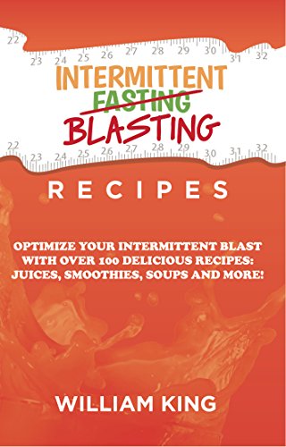 Intermittent Blasting Recipes: Optimize Your Intermittent Blast with over 100 Delicious Recipes: Juices, Smoothies, Soups and More! (Intermittent Fasting Book 2) (English Edition)