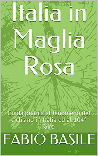 Italia in Maglia Rosa: Guida pratica al fenomeno del ciclismo in Italia ed al 104° Giro (Italian Edition)