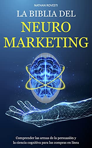 LA BIBLIA DEL NEUROMARKETING: Comprender las armas de la persuasión y la ciencia cognitiva para las compras en línea