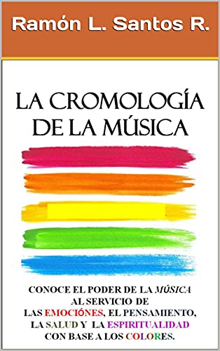 LA CROMOLOGÍA DE LA MÚSICA: CONOCE EL PODER DE LA MÚSICA AL SERVICIO DE LAS EMOCIÓNES, EL PENSAMIENTO, LA SALUD Y LA ESPIRITUALIDAD CON BASE A LOS COLORES.