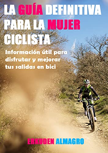 La Guía definitiva para la mujer ciclista. : Información útil para disfrutar y mejorar tus salidas en bici