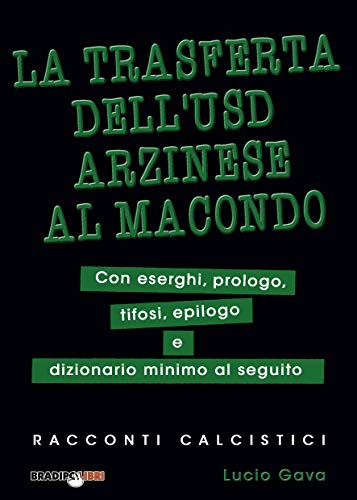 La trasferta dell'USD Arzinese al Macondo: Con eserghi, prologo, tifosi, epilogo e dizionario minimo al seguito. (Racconti calcistici) (Italian Edition)