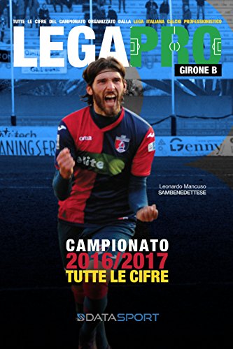 Lega Pro Girone B 2016/2017: Tutto il calcio in cifre (Calcio Year Book 2017 Vol. 5) (Italian Edition)