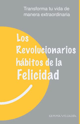 Los Revolucionarios hábitos de la Felicidad: Transforma tu vida de manera extraordinaria