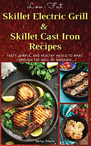 Low-Fat Skillet Electric Grill and Skilled Cast Iron Recipes: Tasty, simple, and healthy meals to make through the skill of smoking. (Recipes with pictures): 01 (2021)