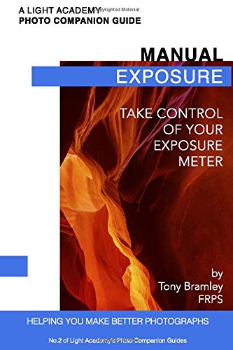 Manual Exposure: Take Control of Your Exposure Meter (A Light Academy Photo Companion Guide)