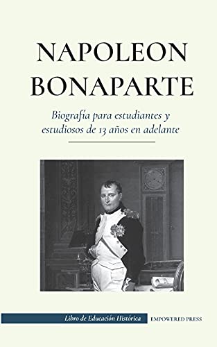Napoleón Bonaparte - Biografía para estudiantes y estudiosos de 13 años en adelante: (Un líder que cambió la historia de Europa y del mundo) (Libro de Educación Histórica)
