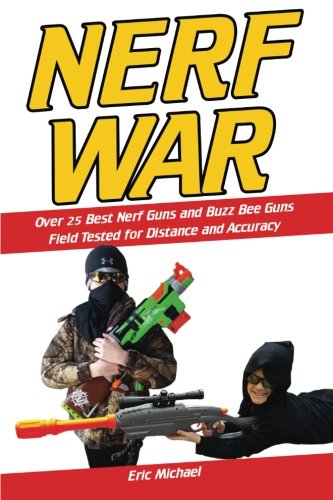 Nerf War: Over 25 Best Nerf Blasters Field Tested for Distance and Accuracy! Plus, Nerf Gun Safety, Setting Up Nerf Wars, Nerf Mods and Buying Nerf Blasters for Cheap: Volume 1 (Nerf Blaster Guide)