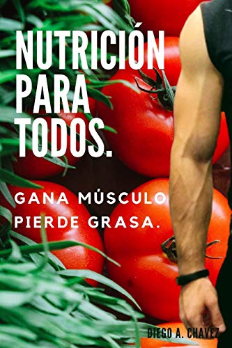 Nutrición para todos.: Gana Músculo y Pierde Grasa.