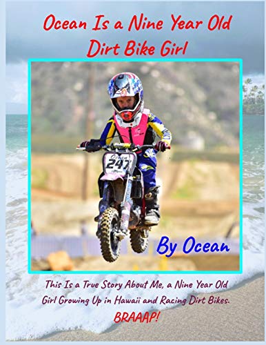 Ocean Is a Nine Year Old Dirt Bike Girl By Ocean: This Is a True Story About Me, a Nine Year Old Girl Growing Up In Hawaii and Racing Dirt Bikes.
