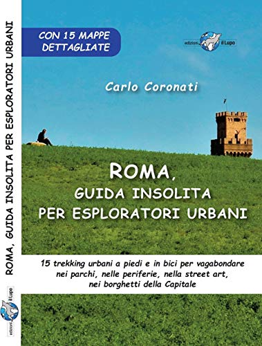 Roma, guida insolita per esploratori urbani. 15 trekking urbani a piedi e in bici per vagabondare nei parchi, nelle periferie, nella street art, nei borghetti della Capitale