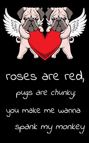 Roses Are Red Pugs Are Chunky You Make Me Wanna Spank My Monkey: 150 Page 5x8 Journal | The Perfect Pug Dog Lovers Gag Gift | Cupid Pugs, Funny ... Gifts | For Pet Owner, Dog Watcher, Pug Mom!