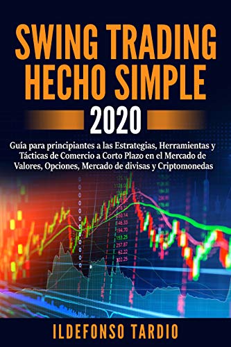 Swing Trading Hecho Simple: Guía para principiantes a las Estrategias, Herramientas y Tácticas de Comercio a Corto Plazo en el mercado de valores, opciones, mercado de divisas y criptomonedas