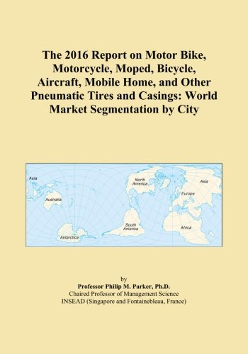 The 2016 Report on Motor Bike, Motorcycle, Moped, Bicycle, Aircraft, Mobile Home, and Other Pneumatic Tires and Casings: World Market Segmentation by City
