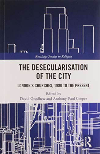 The Desecularisation of the City: London’s Churches, 1980 to the Present (Routledge Studies in Religion)