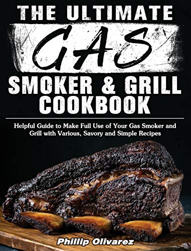 The Ultimate Gas Smoker and Grill Cookbook: Helpful Guide to Make Full Use of Your Gas Smoker and Grill with Various, Savory and Simple Recipes