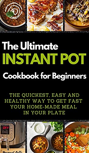 THE ULTIMATE INSTANT POT COOKBOOK FOR BEGINNERS: THE QUICKEST, EASY AND HEALTHY WAY TO GET FAST YOUR HOME-MADE MEAL IN YOUR PLATE. 50 Recipes with Pictures (01) (2021)