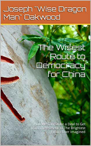 The Wisest Route to Democracy for China: How We Can Strike a Deal to Get from The Present to The Brightest Future Ever Imagined (English Edition)