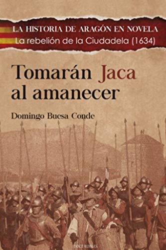 TOMARÁN JACA AL AMANECER: La rebelión de la Ciudadela (1634): 8 (LA HISTORIA DE ARAGÓN EN NOVELA)