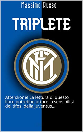 TRIPLETE: Attenzione! La lettura di questo libro potrebbe urtare la sensibilità dei tifosi della Juventus... (Italian Edition)