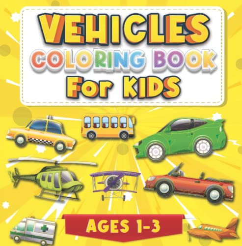 Vehicles Coloring Book For Kids Ages 1-3: Over 100 Easy And Fun Transportation Drawings To Colour Filled With Car Plane Train Truck Bike Firetruck And ... Little Children And Toldders Boys And Girls