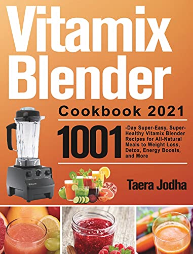 Vitamix Blender Cookbook 2021: 1001-Day Super-Easy, Super-Healthy Vitamix Blender Recipes for All-Natural Meals to Weight Loss, Detox, Energy Boosts, and More