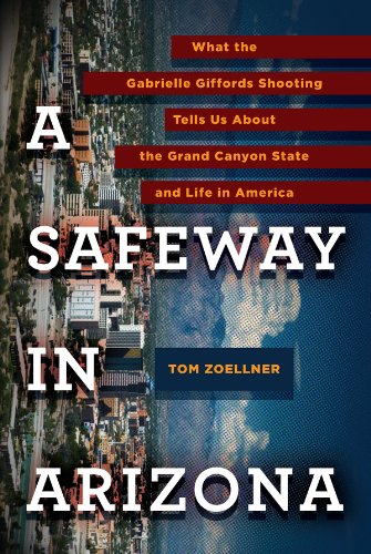 A Safeway in Arizona: What the Gabrielle Giffords Shooting Tells Us About the Grand Canyon State and L ife in America (English Edition)