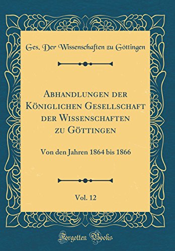 Abhandlungen der Königlichen Gesellschaft der Wissenschaften zu Göttingen, Vol. 12: Von den Jahren 1864 bis 1866 (Classic Reprint)