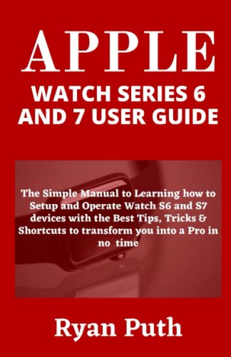 APPLE WATCH SERIES 6 AND 7 USER GUIDE: The Simple Manual to Learning how to Setup and Operate Watch S6 and S7 devices with the Best Tips, Tricks & Shortcuts to transform you into a Pro in no time