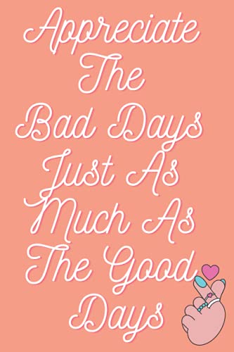 Appreciate The Bad Days Just As Much As The Good Days: Inspirational Notebook For Journaling 6x9 Inches 110 Pages