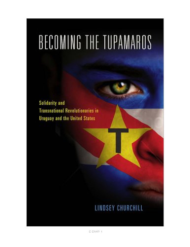 Becoming the Tupamaros: Solidarity and Transnational Revolutionaries in Uruguay and the United States (English Edition)