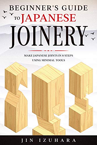 Beginner's Guide to Japanese Joinery: Make Japanese Joints in 8 Steps With Minimal Tools (English Edition)