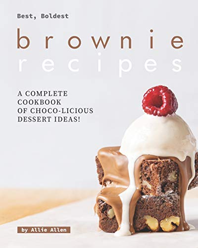 Best, Boldest Brownie Recipes: A Complete Cookbook of Choco-Licious Dessert Ideas!